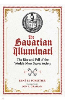 The Bavarian Illuminati. The Rise and Fall of the World's Most Secret Society