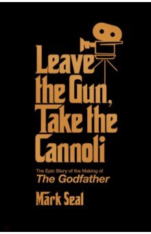 Leave the Gun, Take the Cannoli. The Epic Story of the Making of The Godfather