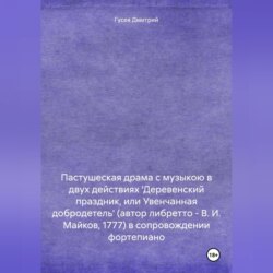 Пастушеская драма с музыкою в двух действиях 'Деревенский праздник, или Увенчанная добродетель' (автор либретто – В. И. Майков, 1777) в сопровождении фортепиано