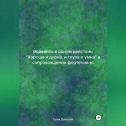 Водевиль в одном действии 'Хороша и дурна, и глупа и умна' в сопровождении фортепиано