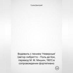 Водевиль с пением 'Неверные' (автор либретто – Поль де Кок, перевод М. М. Мишин, 1901) в сопровождении фортепиано