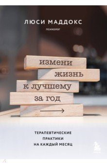 Измени жизнь к лучшему за год. Терапевтические практики на каждый месяц