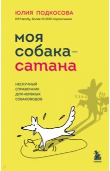 Моя собака - сатана. Нескучный справочник для нервных собаководов