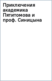 Приключения академика Пятитомова и профессора Синицына. От древних пирамид до Нового года