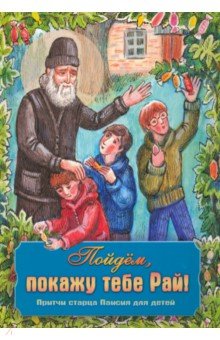 Пойдем, покажу тебе Рай! Притчи старца Паисия для детей