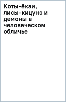 Коты-ёкаи, лисы-кицунэ и демоны в человеческом обличье