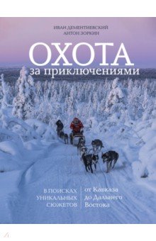 Охота за приключениями. В поисках уникальных сюжетов от Кавказа до Дальнего Востока