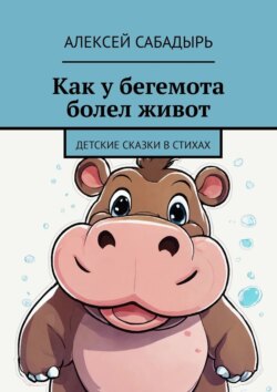 Как у бегемота болел живот. Детские сказки в стихах