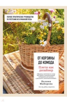 Плети как дизайнер. От корзины до комода. Полное практическое руководство по плетению из бумажной ло