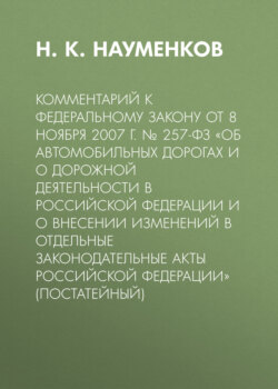 Комментарий к Федеральному закону от 8 ноября 2007 г. № 257-ФЗ «Об автомобильных дорогах и о дорожной деятельности в Российской Федерации и о внесении изменений в отдельные законодательные акты Российской Федерации» (постатейный)