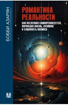 Романтика реальности. Как Вселенная самоорганизуется, порождая жизнь, сознание и сложность космоса