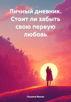 Личный дневник. Стоит ли забыть свою первую любовь