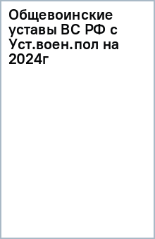 Общевоинские уставы Вооруженных Сил Российской Федерации с Уставом военной полиции на 2024 год