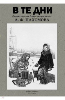 В те дни. Ленинградская блокада в рисунках А. Ф. Пахомова