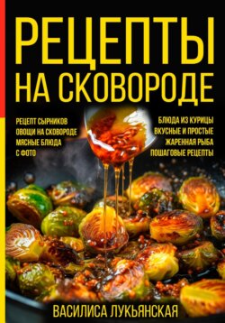 Рецепты на сковороде. Рецепт сырников. Овощи на сковороде. Мясные блюда. С фото. Блюда из курицы. Вкусные и простые. Жареная рыба. Пошаговые рецепты