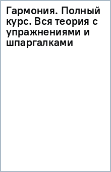 Гармония. Полный курс. Вся теория с упражнениями и шпаргалками