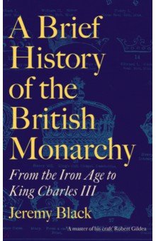 A Brief History of the British Monarchy. From the Iron Age to King Charles III