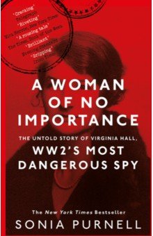 A Woman of No Importance. The Untold Story of Virginia Hall, WWII's Most Dangerous Spy