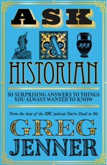 Ask A Historian. 50 Surprising Answers to Things You Always Wanted to Know