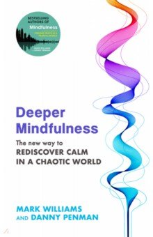 Deeper Mindfulness. The New Way to Rediscover Calm in a Chaotic World