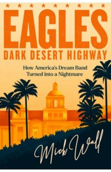 Eagles - Dark Desert Highway. How America's Dream Band Turned into a Nightmare