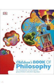 Children's Book of Philosophy. An Introduction to the World's Greatest Thinkers and their Big Ideas