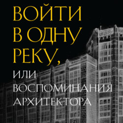 Войти в одну реку, или Воспоминания архитектора