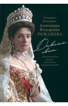 Государыня Императрица А. Ф. Романова. Дивный Свет. Дневниковые записи, переписка, жизнеописание