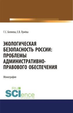 Экологическая безопасность России: проблемы административно-правового обеспечения. (Адъюнктура, Аспирантура, Бакалавриат, Магистратура). Монография.