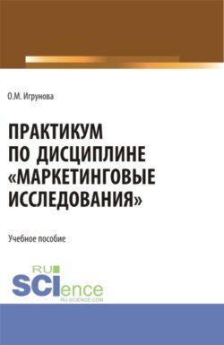 Практикум по дисциплине Маркетинговые исследования . (Аспирантура, Бакалавриат, Магистратура). Учебное пособие.