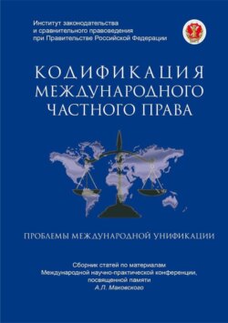 Кодификация международного частного права и проблемы международной унификации. Сборник статей по материалам Международной научно-практической конференции, посвященной памяти А.Л. Маковского