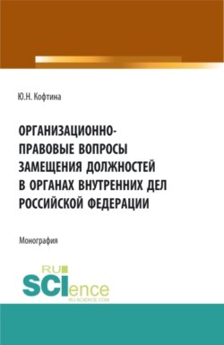 Организационно-правовые вопросы замещения должностей в органах внутренних дел Российской Федерации. (Аспирантура, Бакалавриат, Магистратура). Монография.