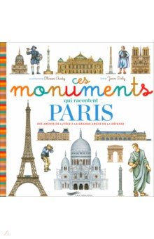 "Ces Monuments Qui Racontent Paris. 

Des Arènes De Lutèce À La Grande Arche De La Défense