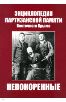 Непокоренные. Энциклопедия партизанской памяти Восточного Крыма