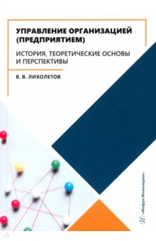 Управление организацией (предприятием). История, теоретические основы и перспективы