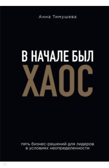 В начале был хаос. Пять бизнес-решений для лидеров в условиях неопределенности