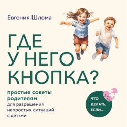 Где у него кнопка? Простые советы родителям для разрешения непростых ситуаций с детьми