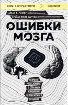 Ошибки мозга. Невролог рассказывает о странных изменениях человеческого сознания