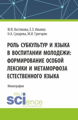 Роль субкультур и языка в воспитании молодежи : формирование особой лексики и метаморфоза естественного языка. (Аспирантура, Бакалавриат, Магистратура). Монография.