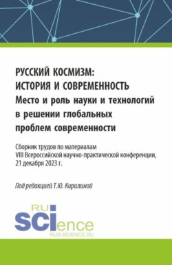 Русский космизм: история и современность. Место и роль науки и технологий в решении глобальных проблем современности : сборник трудов по материалам VIII Всероссийской научно-практической конференции (21 декабря 2023 г.). (Аспирантура, Бакалавриат, Магистратура). Сборник статей.