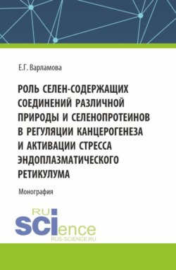 Роль селен-содержащих соединений различной природы и селенопротеинов в регуляции канцерогенеза и активации стресса эндоплазматического ретикулума. (Аспирантура, Магистратура). Монография.