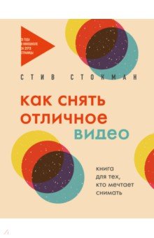 Как снять отличное видео. Книга для тех, кто мечтает снимать