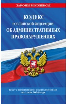 Кодекс Российской Федерации об административных правонарушениях по состоянию на 01.05.24