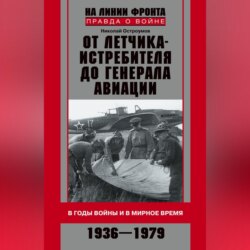 От летчика-истребителя до генерала авиации. В годы войны и в мирное время. 1936–1979