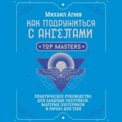 Как подружиться с ангелами. Практическое руководство для заядлых скептиков, матерых эзотериков и лично для тебя