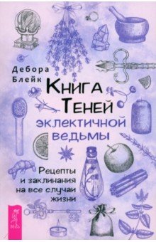 Книга Теней эклектичной ведьмы. Рецепты и заклинания на все случаи жизни