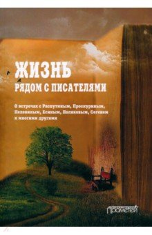 Жизнь рядом с писателями. О встречах с Распутиным, Проскуриным, Пелевиным, Есиным, Поляковым