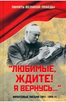 Любимые, ждите! Я вернусь. Фронтовые письма 1941-1945 гг