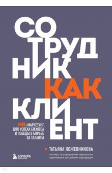 Сотрудник как клиент. HR-маркетинг для успеха бизнеса и победы в борьбе за таланты