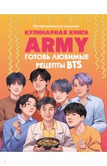 Кулинарная книга ARMY. Готовь любимые рецепты BTS. Неофициальное издание